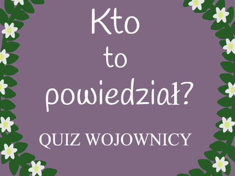 Kto to powiedział? QUIZ WOJOWNICY