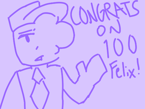 CONGRATS ON 100 FELIX! :D