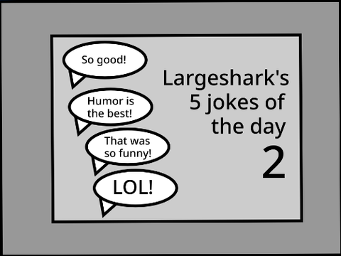 Largeshark's 5 jokes of the day 2