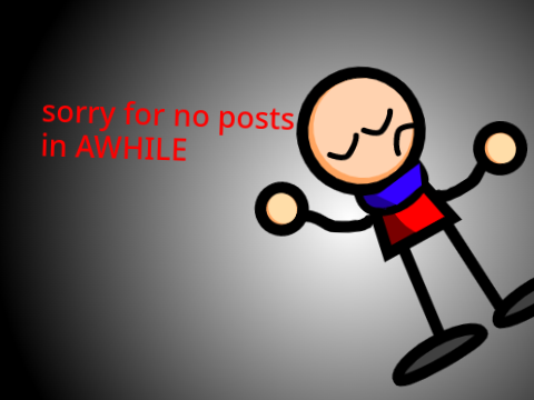 sorry for no posts (trash post)