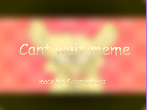 Can't Wait [meme] (Old project)
