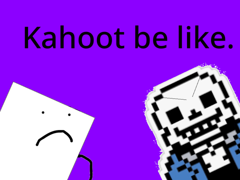 Kahoot be like