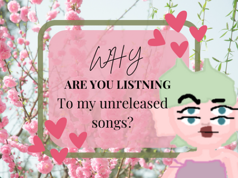 "Why are you listening to my unreleased songs?"