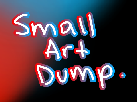 small ART DUMP!!!