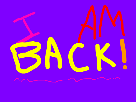 I AM BACK!