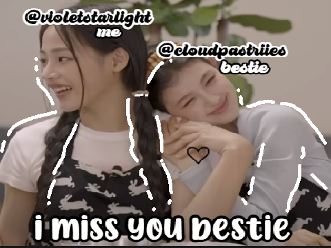i miss you bestie :(