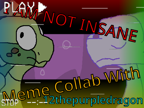 I AM NOT INSANE : Meme Collab w/ 12thepurpledragon