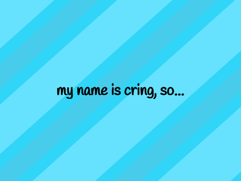my name is cring, so...