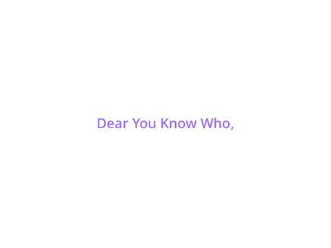 DEAR YOU KNOW WHO-