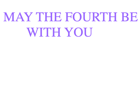 MAY THE FOURTH BE WITH YOU