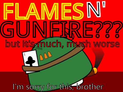 Flames N' Gunfire, but it's much worse