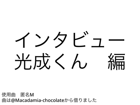 インタビュー　光成くん　編