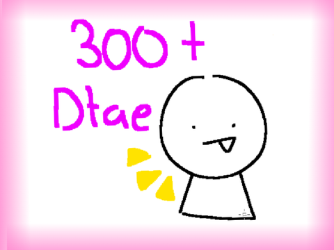300+ DTAE >:D *added music*