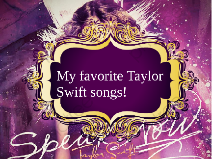 My Favorite Taylor Swift Songs!