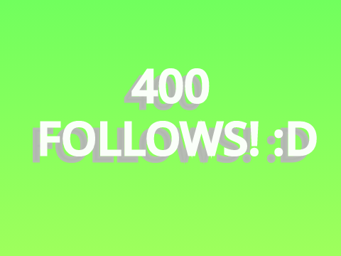 400 FOLLOWS! :D