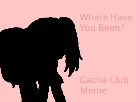 Where Have You Been~ // Gacha Club Meme