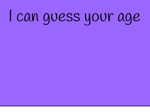I can guess your age
