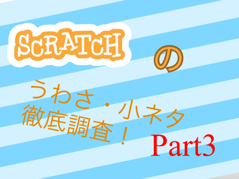 scratchのうわさ・小ネタ徹底調査Part3