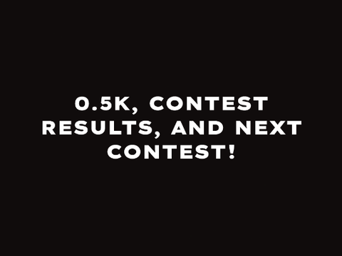 0.5k ,Contest Results, and Next Contest!