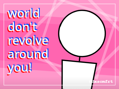 world don't revolve around you : template