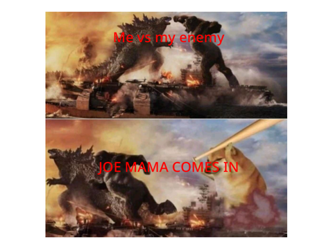 Me vs my enemy .. Uh- OH JOE MAMA
