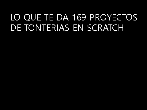Lo que te da 169 proyectos de tonterias en scratch
