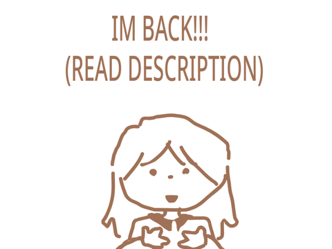 IM BACK! (read desc)