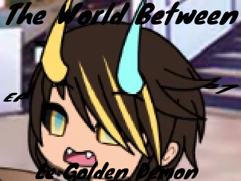 The World Between // Episode Seven // Le Golden Demon // GLMM
