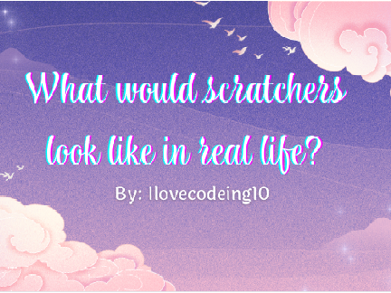 What would scratchers look like in real life? (Part four)