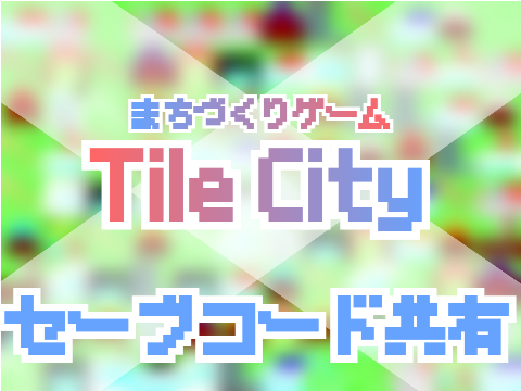 TileCity【セーブコード共有】 （omatyan）