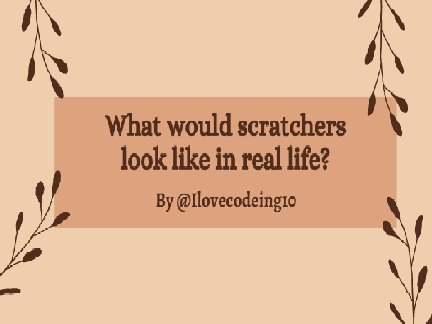 What would scratchers look like in real life? (Part six)