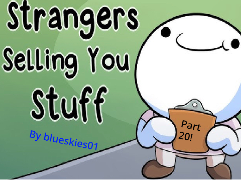 Strangers Selling you stuff! Part 20!!!