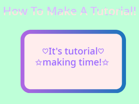How To Make A Tutorial!