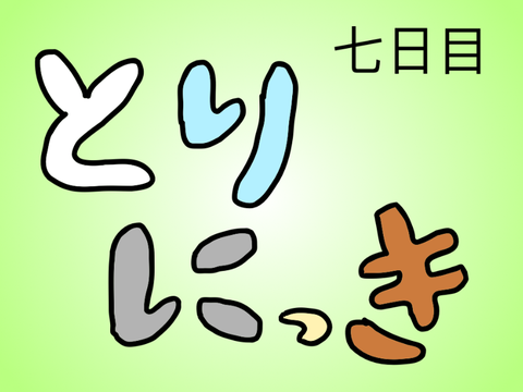 とりにっき〜七日目〜