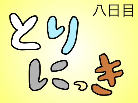 とりにっき〜八日目〜