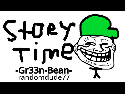STORY TIME WITH -Gr33n-Bean- #Animations#trending #all #games #art #music  remix