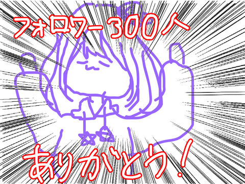 フォロワー300人ありがとおおおおおおおおおお