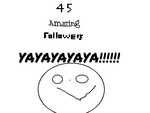  45 followers!! YAYA!!