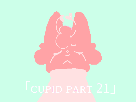 [] CUPID [] part 21