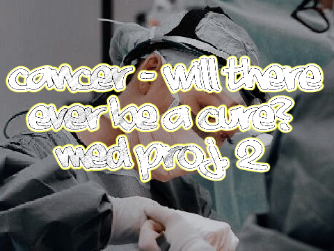 Cancer - Will There Ever Be a Cure? Med. Proj. 2