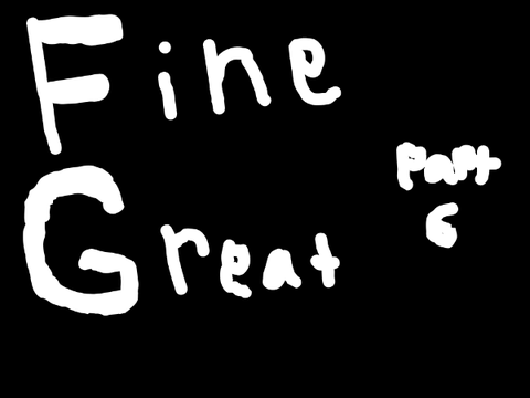 Fine, Great Part 6 (For obbyiscool2)