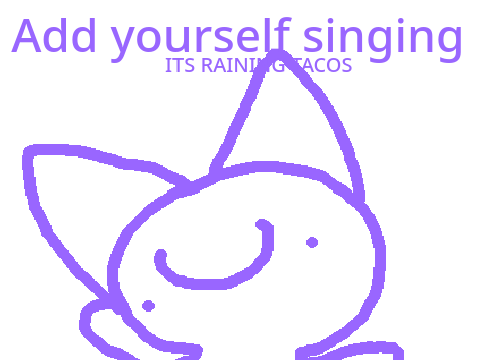Add yourself singing ITS RAINING TACOS (not fnf)