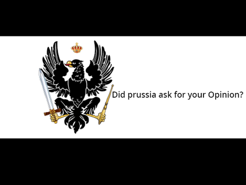 Did prussia ask for your Opinion?