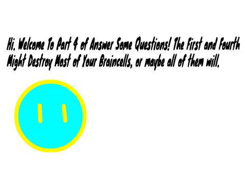 Answer Some Questions! Part 4!