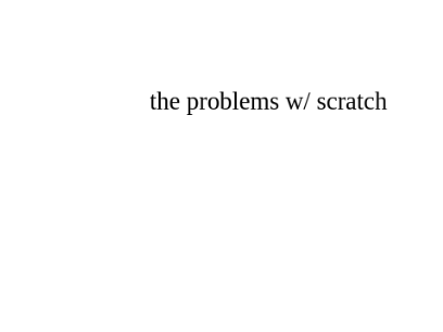 # the problems w/ scratch