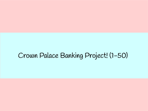 Crown Palace Banking Project! (1-50)