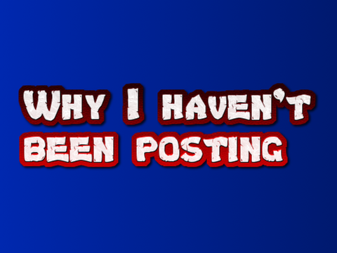 Why I haven't been posting (The Truth)