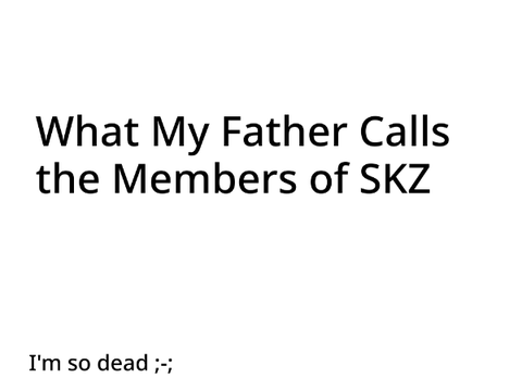 What My Dad Calls SKZ
