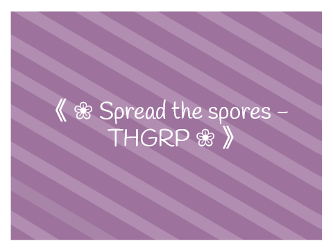 《 ❀ Spread the spores - THGRP ❀ 》