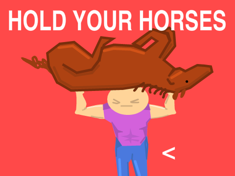 Hold Your Horses - Harder!!!
